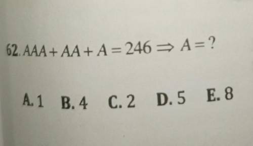 62. AAA+AA+A= 246 => A= ?A.1 B.4 C. 2 D.5 E. 8​