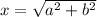 x =\sqrt{a^2+b^2}