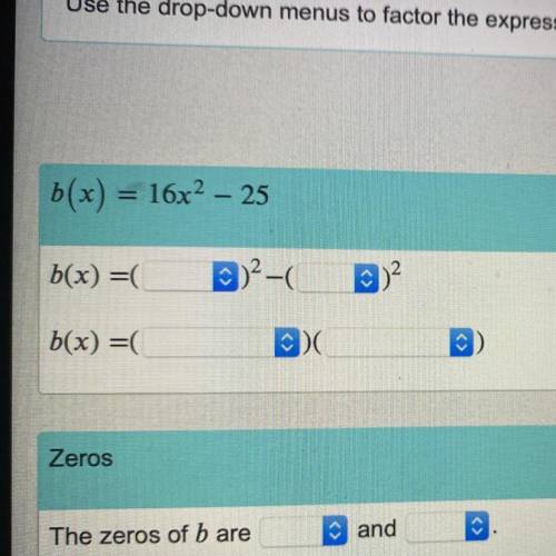 B(x) = 16x2 – 25
Use the drop-down menus to factor the expression and find the zeros of b(x).