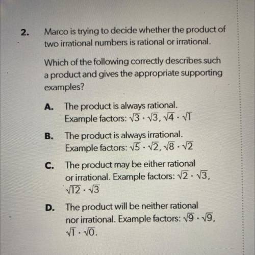 HELP NOW PLSS

Marco is trying to decide whether the product of
two irrational numbers is rational