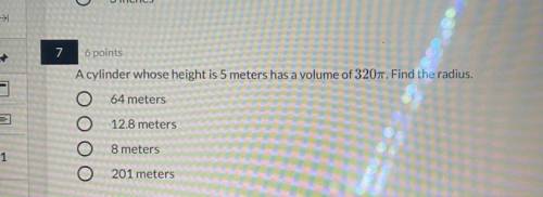 A cylinder whose height is 5 meters has a volume of 320 pie. fin the radious

*64 meters 
*12.8 me