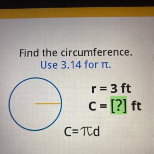 Find the circumference.
Use 3.14 for .
r= 3 ft
C = [?] ft
C=Td