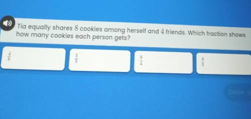 Tia equally shares 8 cookies among herself and 4

friends which fraction shows how many cookies ea