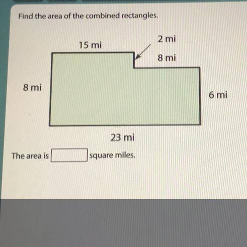 Find the area of the combined rectangles.

2 mi
15 mi
8 mi
8 mi
6 mi
23 mi
The area is
square mile