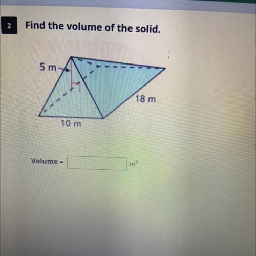 2
Find the volume of the solid.
5 m
18 m
10 m
Volume =
m