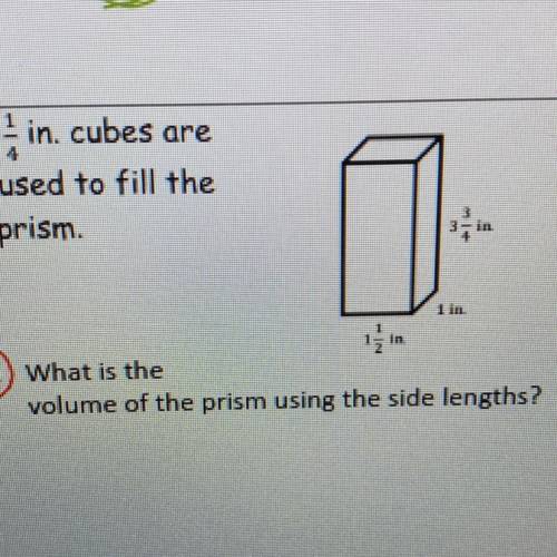 1/4 in. cubes are

used to fill the
prism.
What is the volume of the prism using the side lengths?