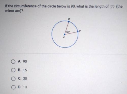 If the circumference of the circle below is 90, what is the length of the minor arc)? 609 A. 90 B.
