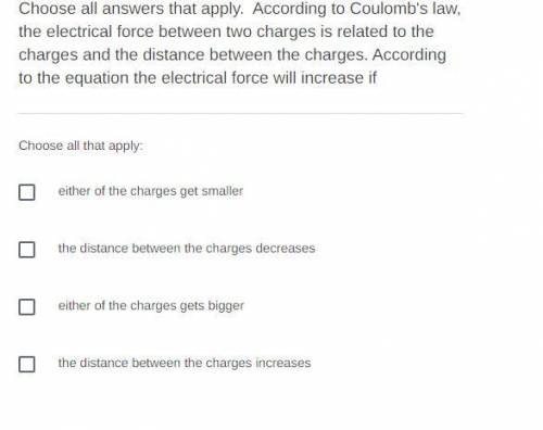 Choose all answers that apply. According to Coulomb's law, the electrical force between two charges