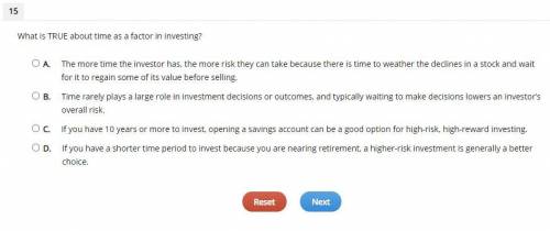 What is TRUE about time as a factor in investing?

A. The more time the investor has, the more ris