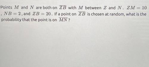 Points M and N are both on ZB with M between Z and N. ZM = 10

, NB 2, and ZB = 20. If a point on