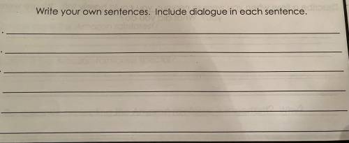 Can someone help me with 6 sentences. Include dialogue in each sentences. Thank you.
