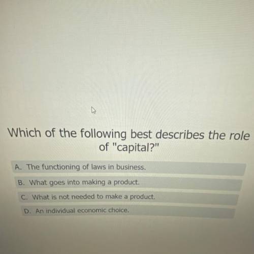 Which of the following best describes the role of “capital?”

A. The functioning of laws in busine