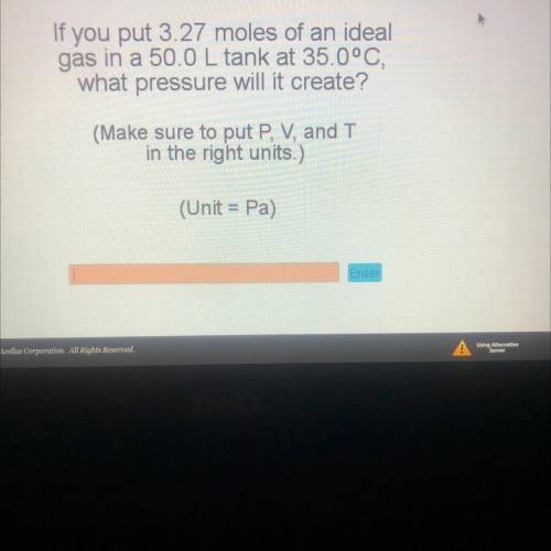 If you put 3.27 moles of an ideal

gas in a 50.0 L tank at 35.0°C
what pressure will it create?
(M