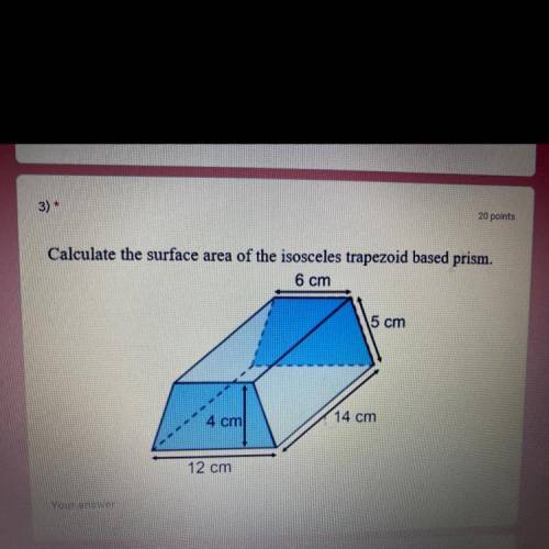 Calculate the surface area of the isosceles trapezoid based prism.

6 cm
5 cm
4 cm
14 cm
12 cm
Nee