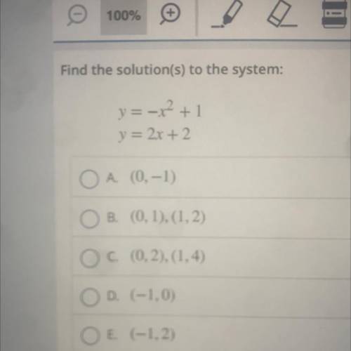 Find the solution(s) to the system:

y = -x^2 +1
y = 2x + 2
O A. (0, -1)
B. (0,1),(1,2)
OC. (0,2),
