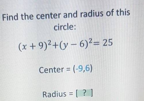 Find the center and radius of this circle: (x + 9)2+(y - 6)2= 25 Center = (-9,6) Radius = [?]

I h
