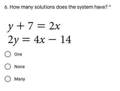 How many solutions does the system have? 
y + 7 = 2x
2y = 4x – 14
