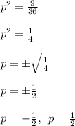 {p}^{2}  =  \frac{9}{36}  \\  \\  {p}^{2}  =  \frac{1}{4}  \\  \\ p =  \pm \sqrt{ \frac{1}{4} }  \\  \\ p =  \pm  \frac{1}{2}  \\  \\ p =  -  \frac{1}{2},  \:  \: p =  \frac{1}{2}