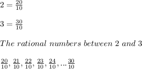 2=\frac{20}{10}\\\\3=\frac{30}{10} \\\\The \ rational \ numbers \ between \ 2 \ and \ 3\\\\\frac{20}{10},\frac{21}{10} ,\frac{22}{10} ,\frac{23}{10} ,\frac{24}{10},...\frac{30}{10} \\\\