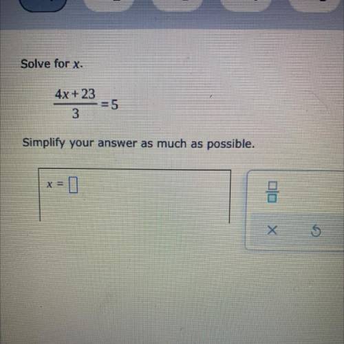 PLEASE HELP ME ! Solve for x.

4x + 23
= 5
3
Simplify your answer as much as possible.
x =