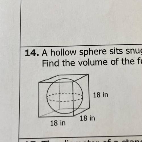 14. A hollow sphere sits snugly in a foam cube so that the sphere touches each side of the cube.