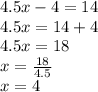 4.5x - 4 = 14 \\ 4.5x = 14 + 4 \\ 4.5x = 18 \\ x =  \frac{18}{4.5}  \\ x = 4