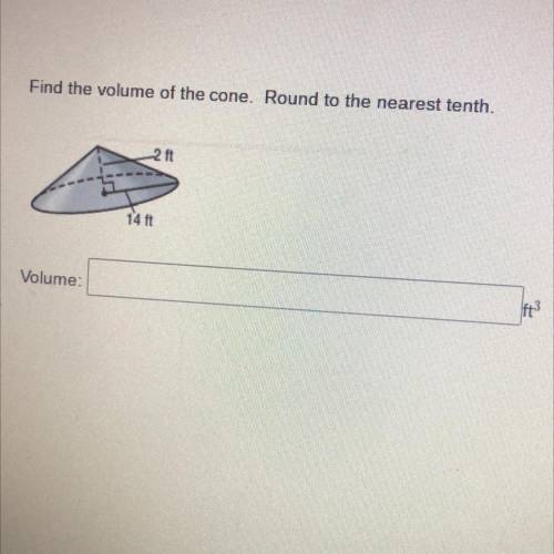 Find the volume of the cone. Round to the nearest tenth.

2 ft. 14ft
Volume: ft3