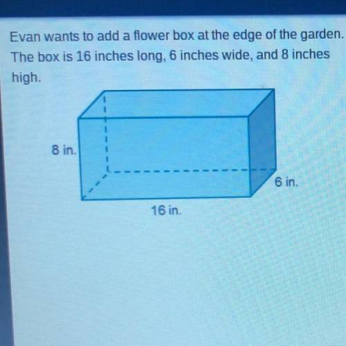 Evan wants to add a flower box at the edge of the garden.

The box is 16 inches long, 6 inches wid
