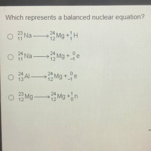 Which represents a balanced nuclear equation?

o 3 Na —>24 Mg + H
o 34 Na —>34 Mg +
e
0
o A1