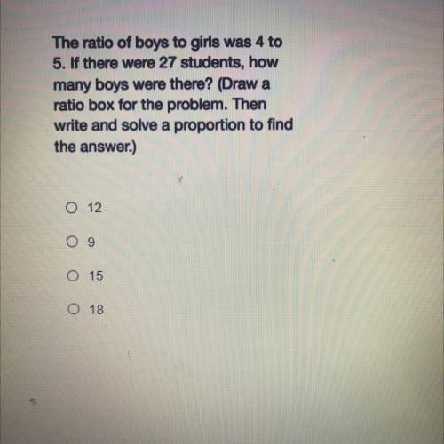 The ratio of boys to girls was 4 to

5. If there were 27 students, how
many boys were there? (Draw