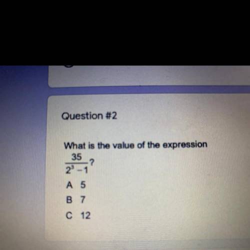 Question #2
What is the value of the expression
35
?
23 – 1
A 5
B 7
C 12