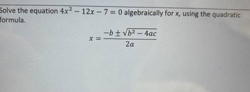 Solve the equation 4x2 – 12x – 7 = 0 algebraically for x, using the quadratic

formula.
-b + Vb2 –