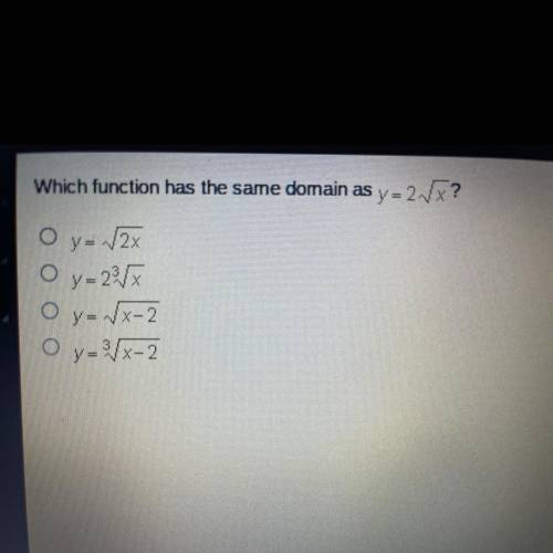 ANSWER FAST PLEASE Which function has the same domain as y=2.Vx?

O
y = √2x
y= 221
y=dx-2
Oy - 3x-