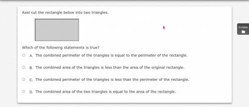 Axel cut the rectangle below into two triangles.

Which of the following statements is true?
A. 
T