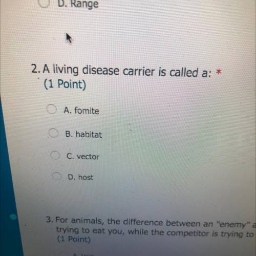 2. A living disease carrier is called a: *

(1 Point)
O A. fomite
B. habitat
O C. vector
O D. host