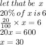 let \: that \: be \:  \: x \\ 20\% \: of \: x \: is \: 6 \\  \frac{20}{100}  \times x = 6 \\ 20x = 600 \\ x = 30
