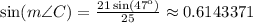 \sin (m\angle C) = \frac{21\sin(47^\text{o})}{25} \approx 0.6143371