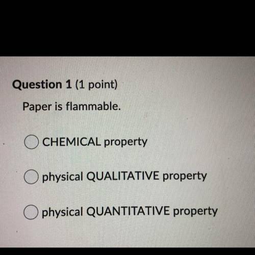 Question 1 (1 point)

Paper is flammable.
CHEMICAL property
physical QUALITATIVE property
O physic
