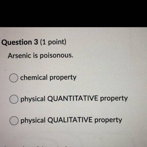 Question 3 (1 point)

Arsenic is poisonous.
chemical property
physical QUANTITATIVE property
physi