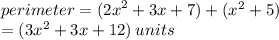 perimeter = ( {2x}^{2}  + 3x + 7) + ( {x}^{2}  + 5) \\  = (3 {x}^{2}  + 3x + 12) \: units