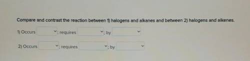Compare and contrast the reaction between 1) halogens and alkanes and between 2) halogens and alken