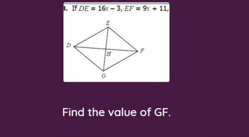 Pls help me w/my geometry hw, it says

If DE=16x-3, EF=9x+11
Find the value of GF
here is the diag