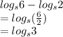 log_{s}6 -  log_{s}2 \\ =   log_{s}( \frac{6}{2} ) \\  =  log_{s}3