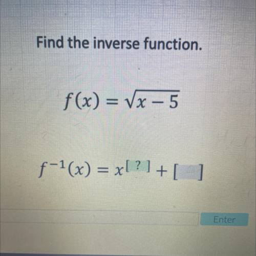 Find the inverse function.
f(x) = Vx – 5
f-1(x) = x[?] + [ ]