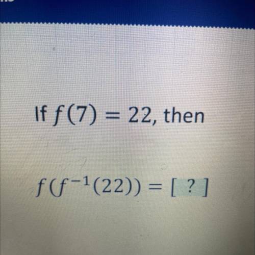 If f (7) = 22, then
ff-1(22)) = [?]