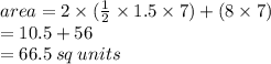 area = 2 \times ( \frac{1}{2}  \times 1.5 \times 7) + (8 \times 7) \\  = 10.5 + 56 \\  = 66.5 \: sq \: units
