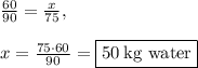 \frac{60}{90}=\frac{x}{75},\\\\x=\frac{75\cdot 60}{90}=\boxed{50\:\text{kg water}}