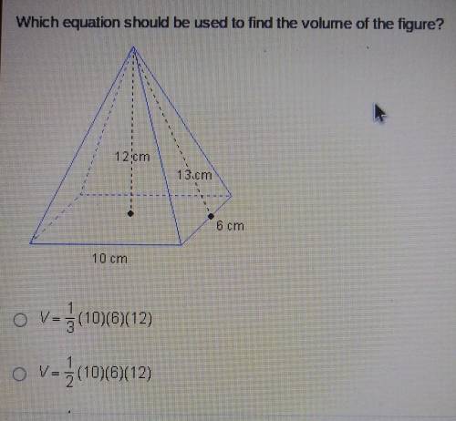 Which equation should be used to find the volume of the figure? 12cm 13 cm 6 cm 10 cm V-1/3 (10)6)(