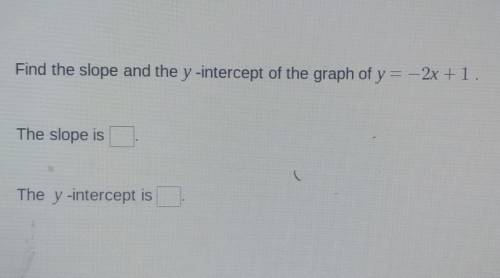 Find the slope and the y-intercept of the graph of y = -2x +1. The slope is The y-intercept is​