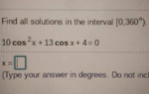 Find all the solutions in the interval [0,360)10cos^2+13cosx+4=0.​